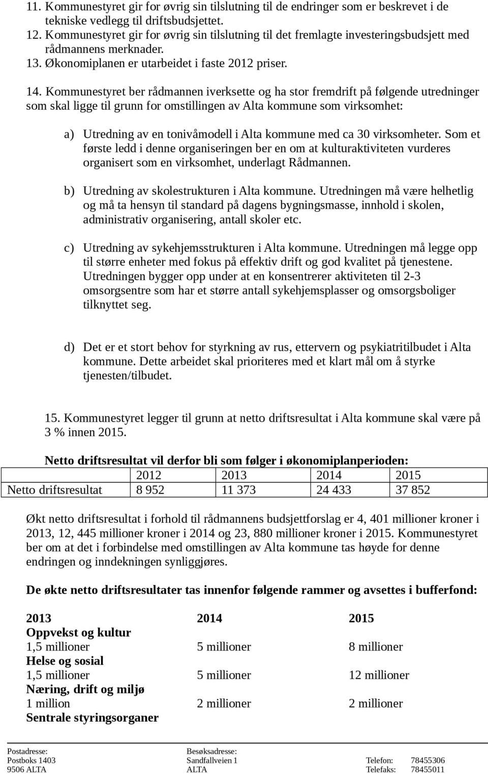 Kommunestyret ber rådmannen iverksette og ha stor fremdrift på følgende utredninger som skal ligge til grunn for omstillingen av Alta kommune som virksomhet: a) Utredning av en tonivåmodell i Alta