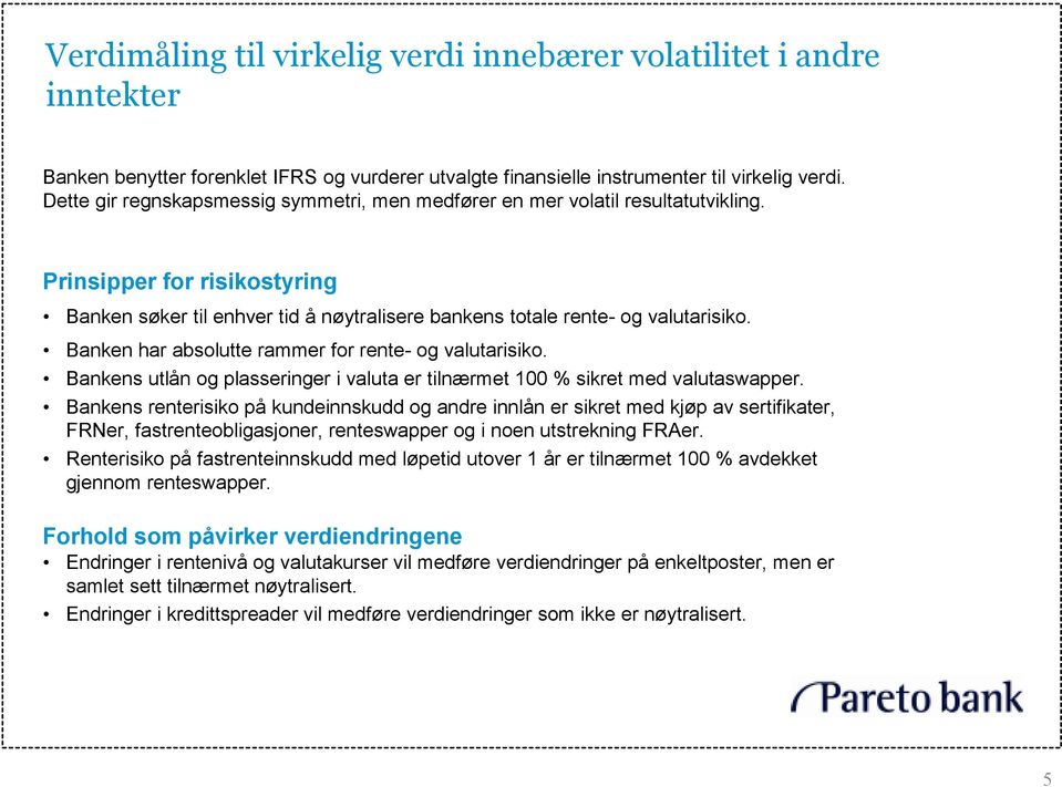 Banken har absolutte rammer for rente- og valutarisiko. Bankens utlån og plasseringer i valuta er tilnærmet 100 % sikret med valutaswapper.