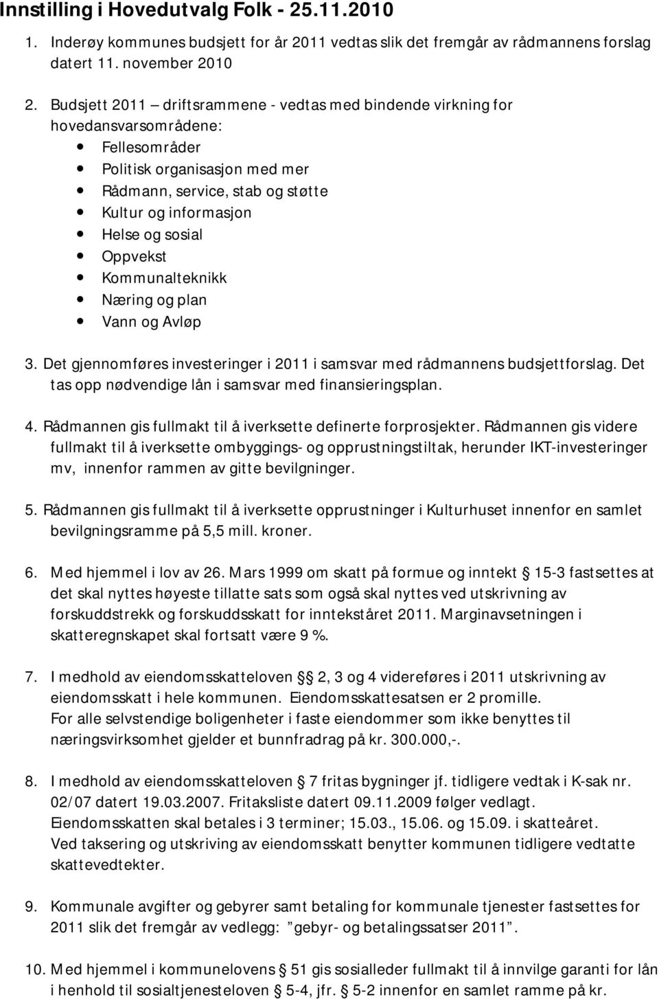 Oppvekst Kommunalteknikk Næring og plan Vann og Avløp 3. Det gjennomføres investeringer i 2011 i samsvar med rådmannens budsjettforslag. Det tas opp nødvendige lån i samsvar med finansieringsplan. 4.