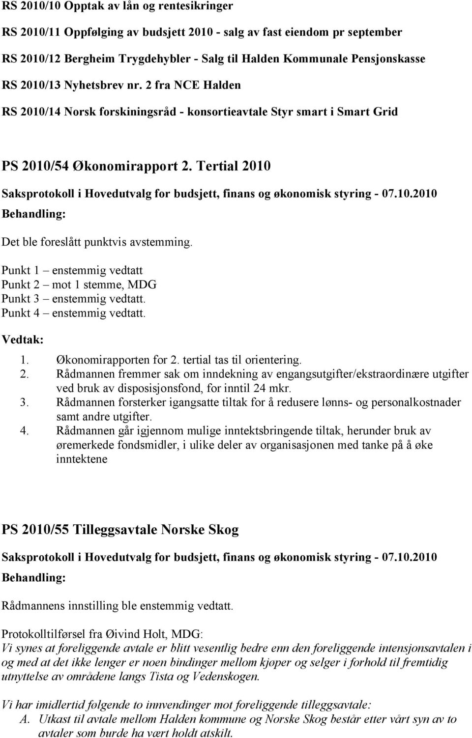 Punkt 1 enstemmig vedtatt Punkt 2 mot 1 stemme, MDG Punkt 3 enstemmig vedtatt. Punkt 4 enstemmig vedtatt. 1. Økonomirapporten for 2. tertial tas til orientering. 2. Rådmannen fremmer sak om inndekning av engangsutgifter/ekstraordinære utgifter ved bruk av disposisjonsfond, for inntil 24 mkr.