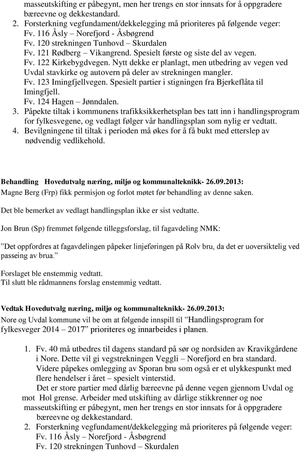 Nytt dekke er planlagt, men utbedring av vegen ved Uvdal stavkirke og autovern på deler av strekningen mangler. Fv. 123 Imingfjellvegen. Spesielt partier i stigningen fra Bjerkeflåta til Imingfjell.