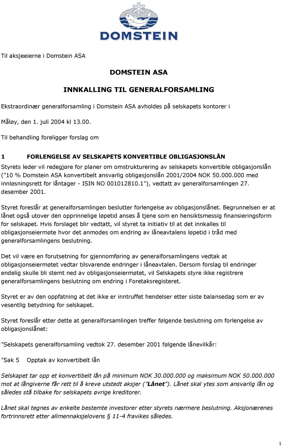 Til behandling foreligger forslag om 1 FORLENGELSE AV SELSKAPETS KONVERTIBLE OBLIGASJONSLÅN Styrets leder vil redegjøre for planer om omstrukturering av selskapets konvertible obligasjonslån ( 10 %