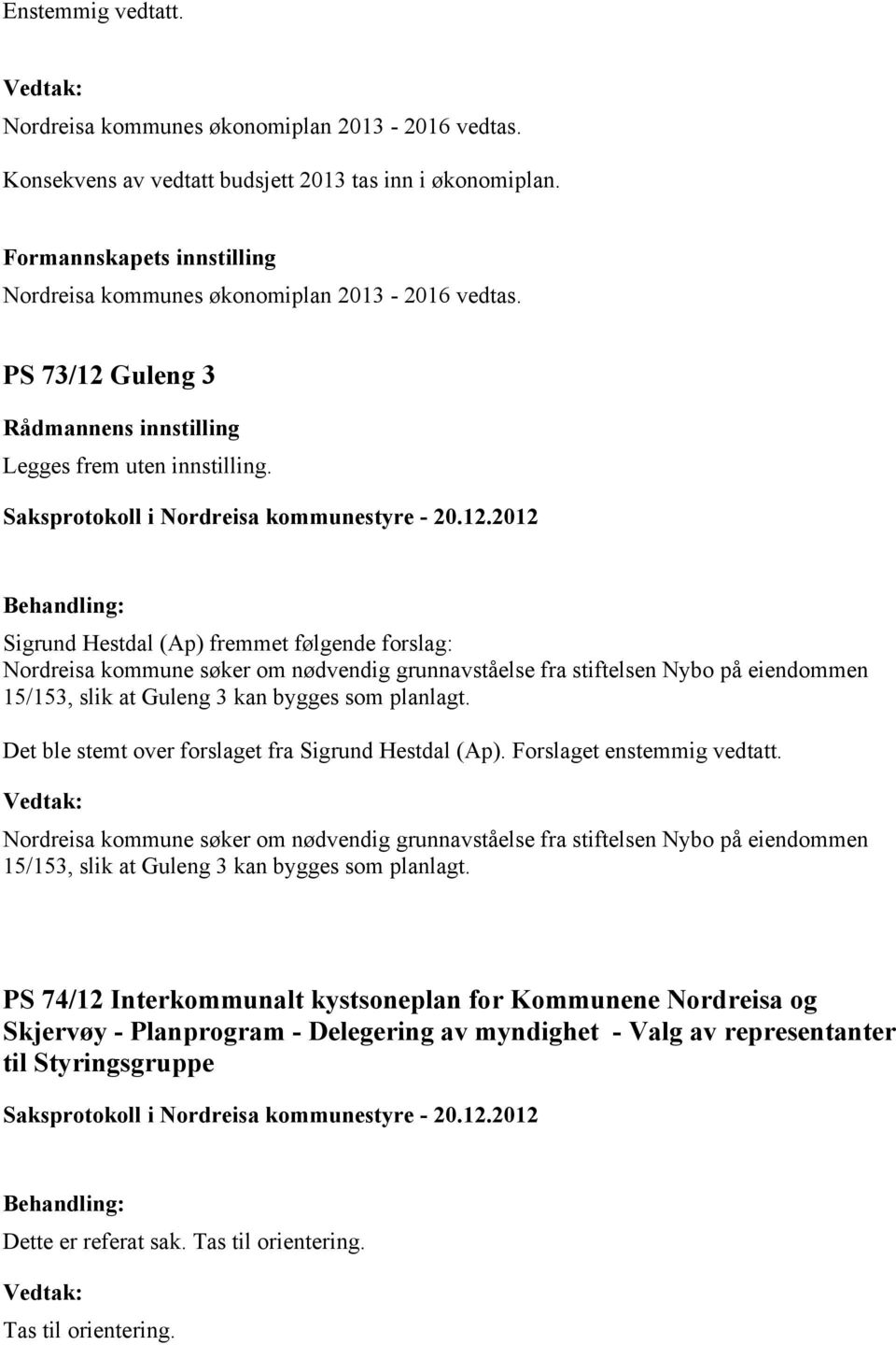 Sigrund Hestdal (Ap) fremmet følgende forslag: Nordreisa kommune søker om nødvendig grunnavståelse fra stiftelsen Nybo på eiendommen 15/153, slik at Guleng 3 kan bygges som planlagt.