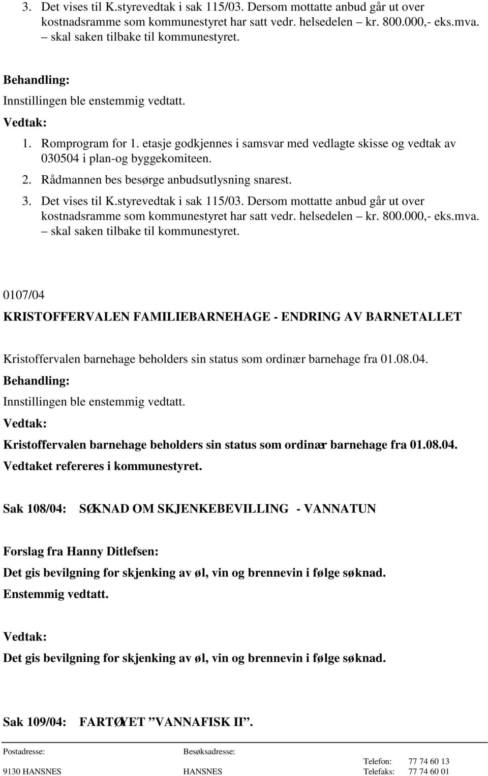 0107/04 KRISTOFFERVALEN FAMILIEBARNEHAGE - ENDRING AV BARNETALLET Kristoffervalen barnehage beholders sin status som ordinær barnehage fra 01.08.04. Innstillingen ble enstemmig vedtatt.