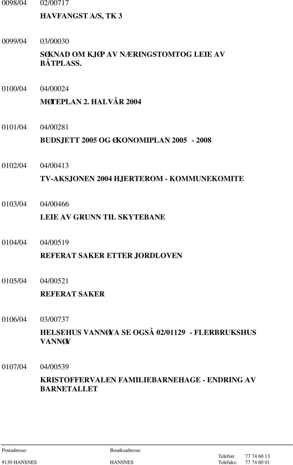 0103/04 04/00466 LEIE AV GRUNN TIL SKYTEBANE 0104/04 04/00519 REFERAT SAKER ETTER JORDLOVEN 0105/04 04/00521 REFERAT SAKER 0106/04