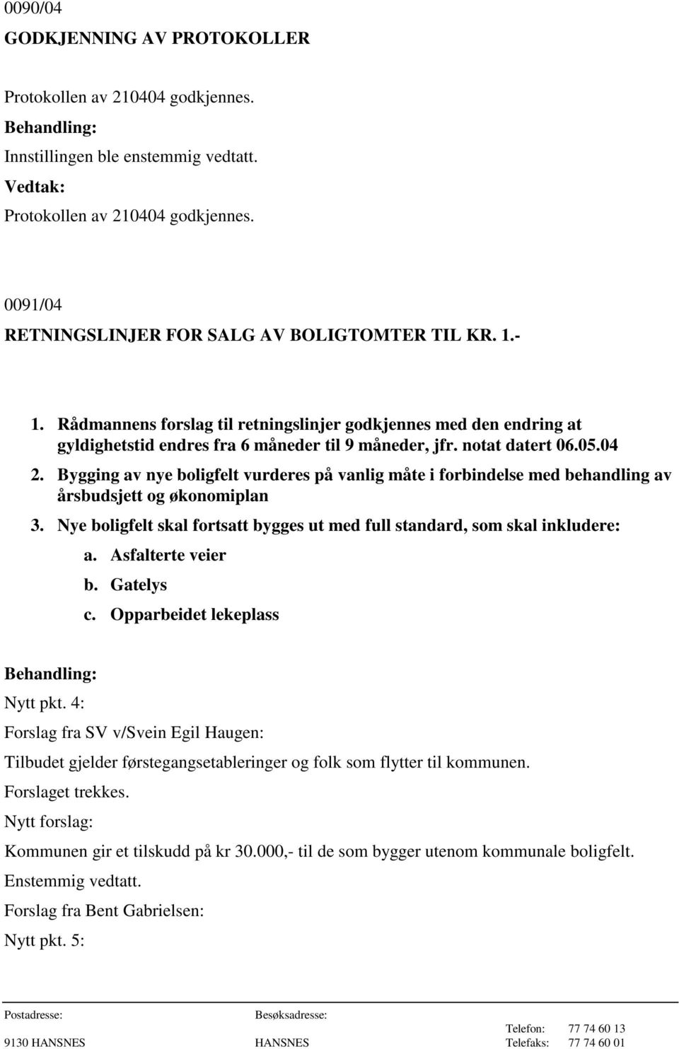 Bygging av nye boligfelt vurderes på vanlig måte i forbindelse med behandling av årsbudsjett og økonomiplan 3. Nye boligfelt skal fortsatt bygges ut med full standard, som skal inkludere: a.