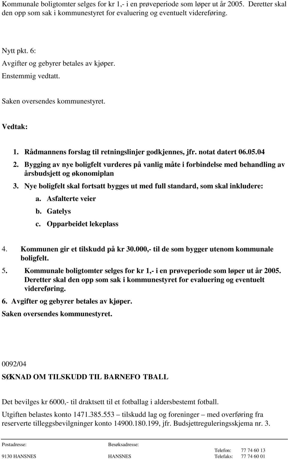 Bygging av nye boligfelt vurderes på vanlig måte i forbindelse med behandling av årsbudsjett og økonomiplan 3. Nye boligfelt skal fortsatt bygges ut med full standard, som skal inkludere: a.