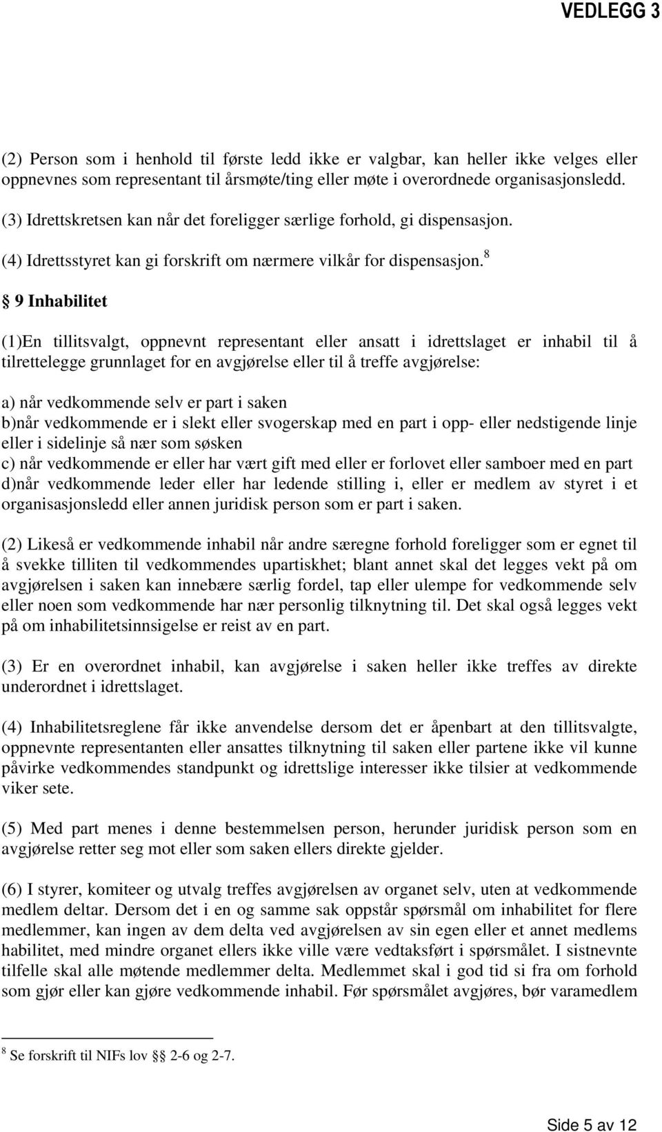 8 9 Inhabilitet (1)En tillitsvalgt, oppnevnt representant eller ansatt i idrettslaget er inhabil til å tilrettelegge grunnlaget for en avgjørelse eller til å treffe avgjørelse: a) når vedkommende