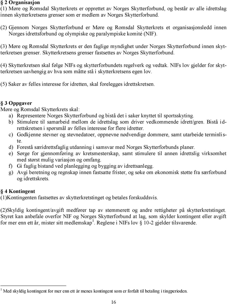 (3) Møre og Romsdal Skytterkrets er den faglige myndighet under Norges Skytterforbund innen skytterkretsen grenser. Skytterkretsens grenser fastsettes av Norges Skytterforbund.