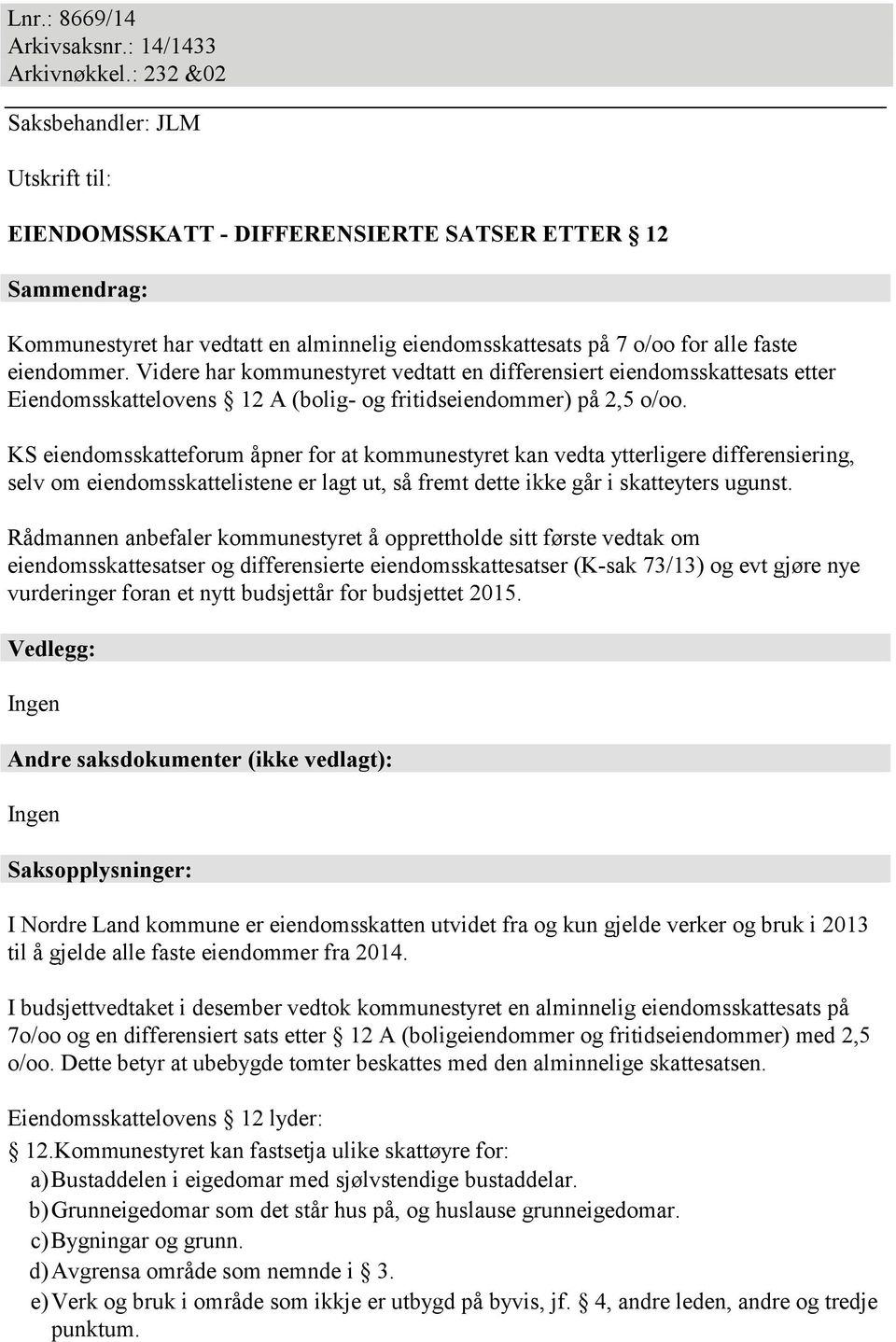 Videre har kommunestyret vedtatt en differensiert eiendomsskattesats etter Eiendomsskattelovens 12 A (bolig- og fritidseiendommer) på 2,5 o/oo.