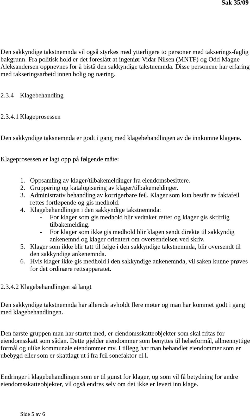 Disse personene har erfaring med takseringsarbeid innen bolig og næring. 2.3.4 Klagebehandling 2.3.4.1 Klageprosessen Den sakkyndige taksnemnda er godt i gang med klagebehandlingen av de innkomne klagene.