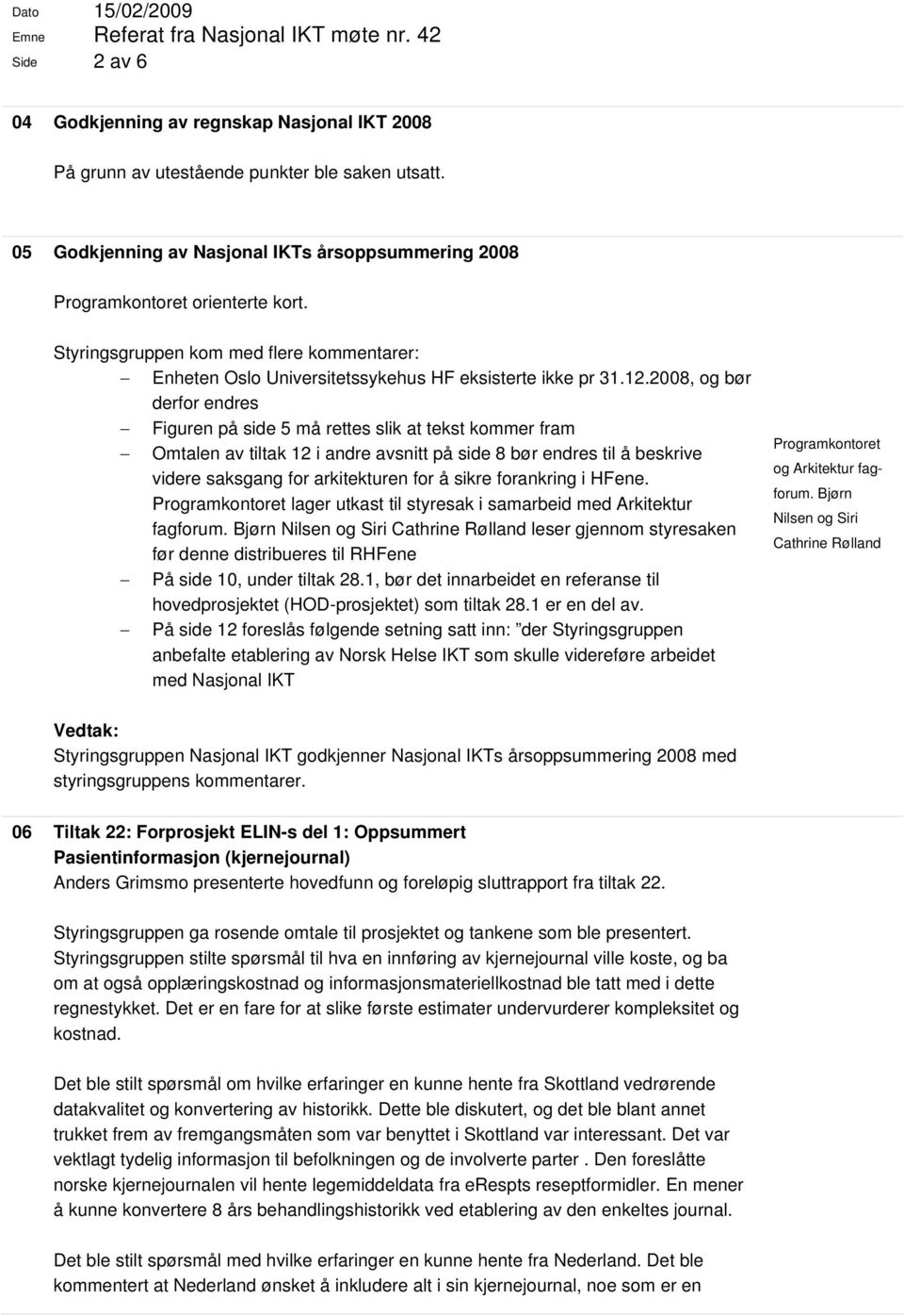 2008, og bør derfor endres Figuren på side 5 må rettes slik at tekst kommer fram Omtalen av tiltak 12 i andre avsnitt på side 8 bør endres til å beskrive videre saksgang for arkitekturen for å sikre