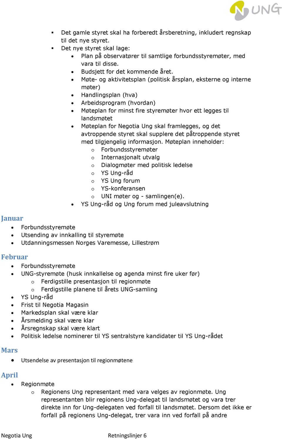 Møte- og aktivitetsplan (politisk årsplan, eksterne og interne møter) Handlingsplan (hva) Arbeidsprogram (hvordan) Møteplan for minst fire styremøter hvor ett legges til landsmøtet Møteplan for