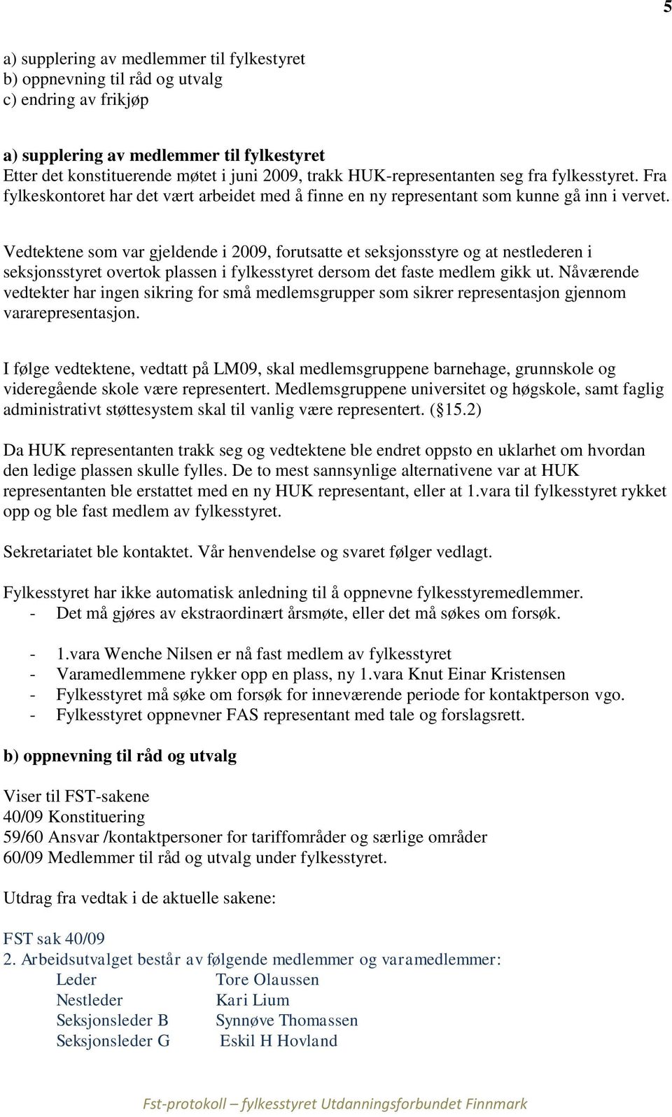 Vedtektene som var gjeldende i 2009, forutsatte et seksjonsstyre og at nestlederen i seksjonsstyret overtok plassen i fylkesstyret dersom det faste medlem gikk ut.