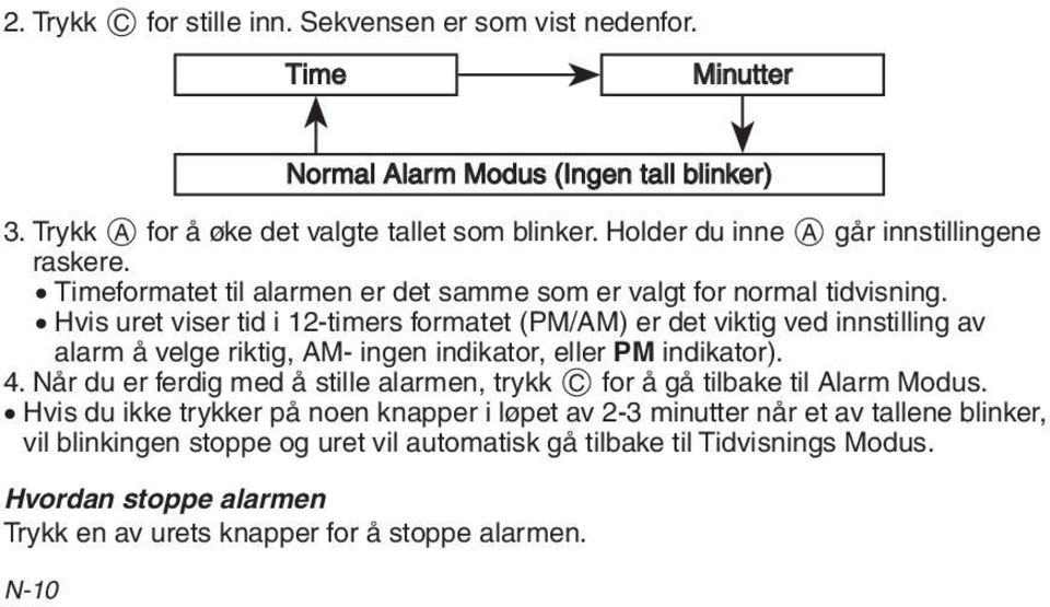 Hvis uret viser tid i 12-timers formatet (PM/AM) er det viktig ved innstilling av alarm å velge riktig, AM- ingen indikator, eller PM indikator). 4.