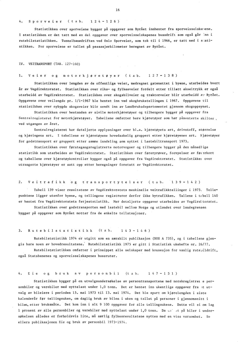 Tunnelbanedriften ved Oslo Sporveier, som tok til i 966, er tatt med i s:atistikken. For sporveiene er tallet på passasjerkilometer beregnet av Byrået. IV. VEITRANSPORT (TAB. 760).