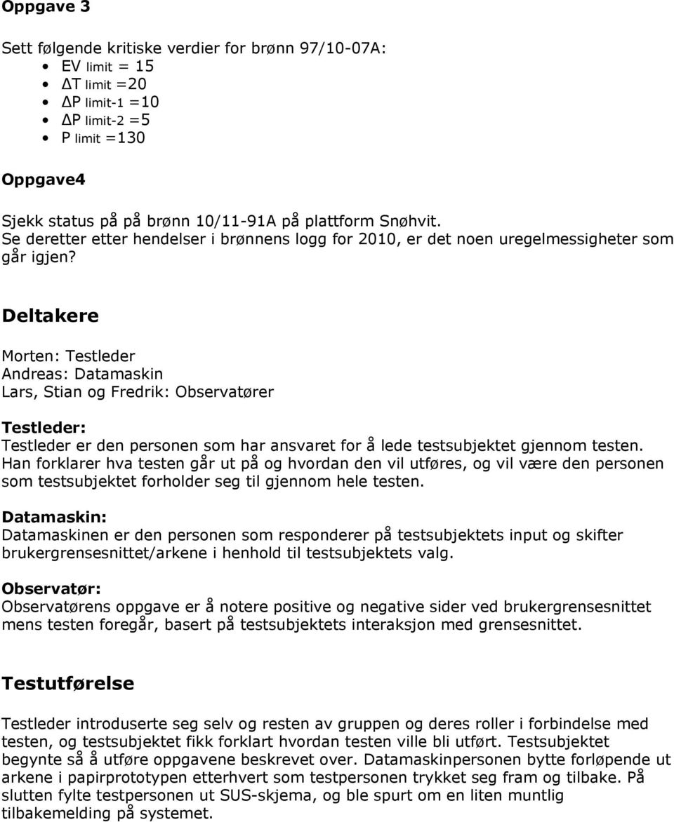 Deltakere Morten: Testleder Andreas: Datamaskin Lars, Stian og Fredrik: Observatører Testleder: Testleder er den personen som har ansvaret for å lede testsubjektet gjennom testen.