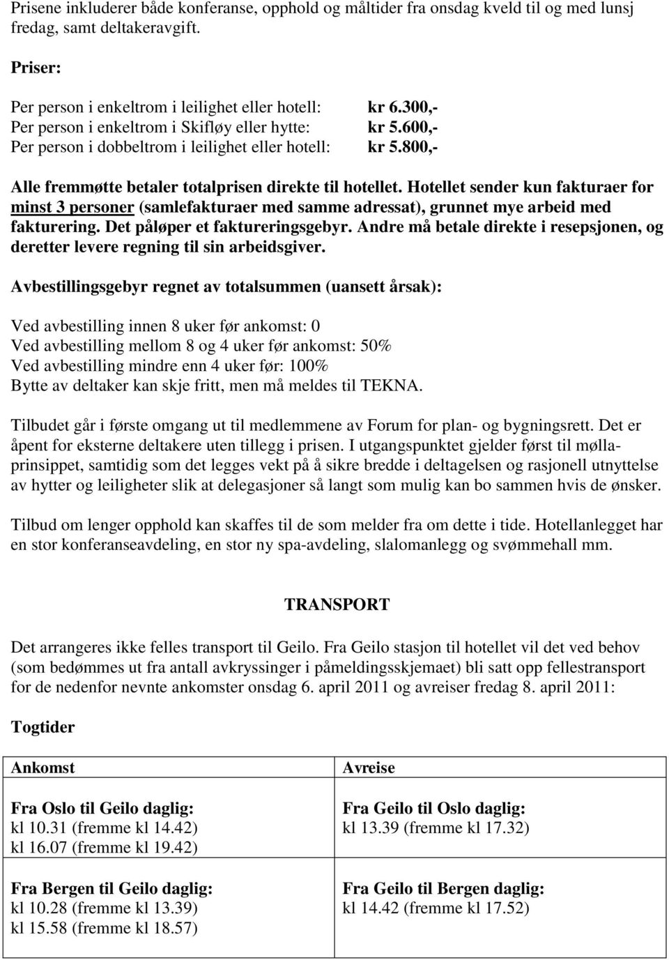 Hotellet sender kun fakturaer for minst 3 personer (samlefakturaer med samme adressat), grunnet mye arbeid med fakturering. Det påløper et faktureringsgebyr.