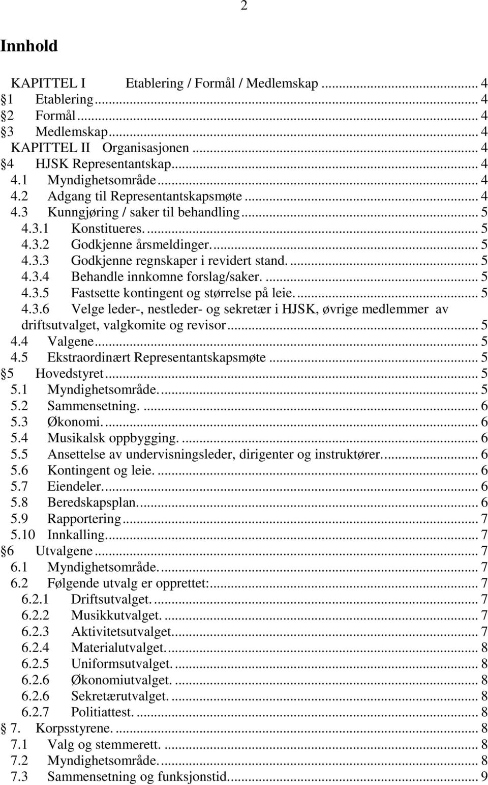 ... 5 4.3.5 Fastsette kontingent og størrelse på leie.... 5 4.3.6 Velge leder-, nestleder- og sekretær i HJSK, øvrige medlemmer av driftsutvalget, valgkomite og revisor... 5 4.4 Valgene... 5 4.5 Ekstraordinært Representantskapsmøte.