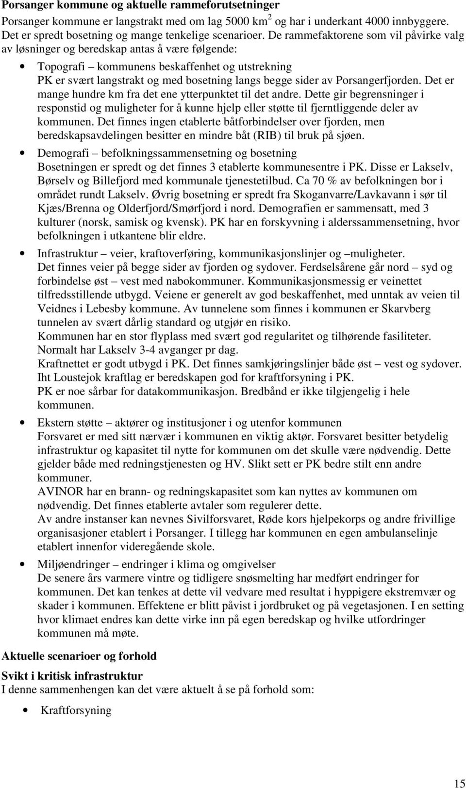 Porsangerfjorden. Det er mange hundre km fra det ene ytterpunktet til det andre. Dette gir begrensninger i responstid og muligheter for å kunne hjelp eller støtte til fjerntliggende deler av kommunen.