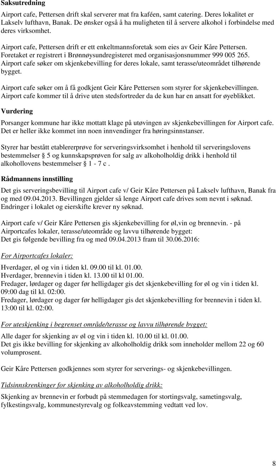 Foretaket er registrert i Brønnøysundregisteret med organisasjonsnummer 999 005 265. Airport cafe søker om skjenkebevilling for deres lokale, samt terasse/uteområdet tilhørende bygget.
