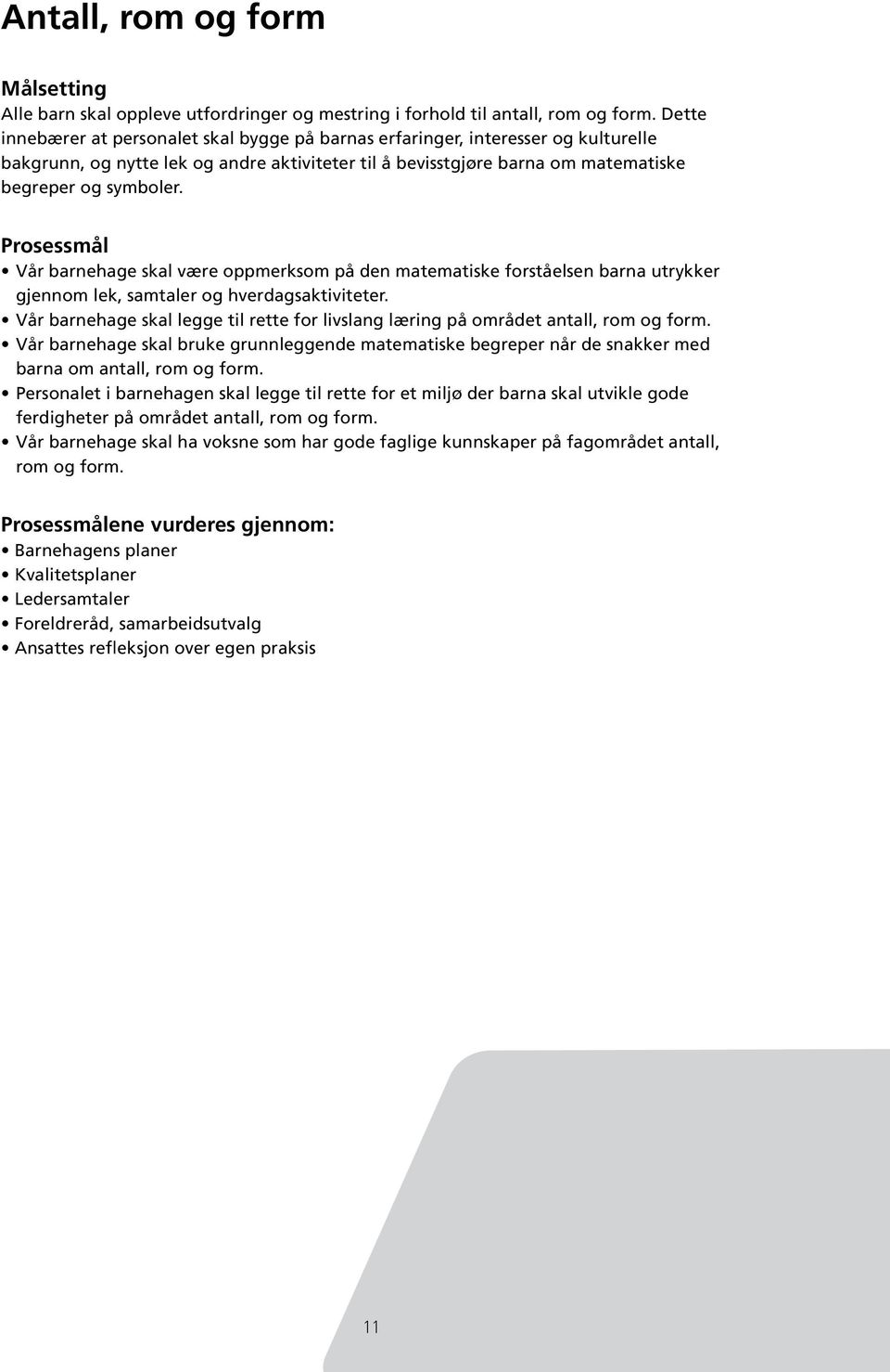 Prosessmål Vår barnehage skal være oppmerksom på den matematiske forståelsen barna utrykker gjennom lek, samtaler og hverdagsaktiviteter.