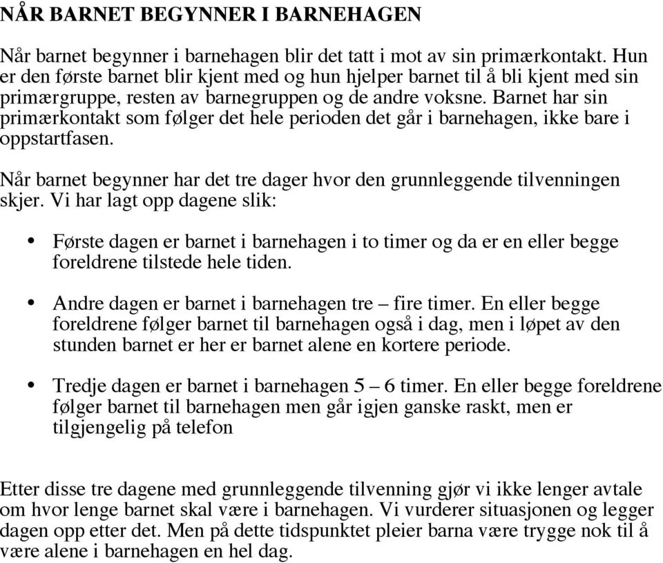 Barnet har sin primærkontakt som følger det hele perioden det går i barnehagen, ikke bare i oppstartfasen. Når barnet begynner har det tre dager hvor den grunnleggende tilvenningen skjer.