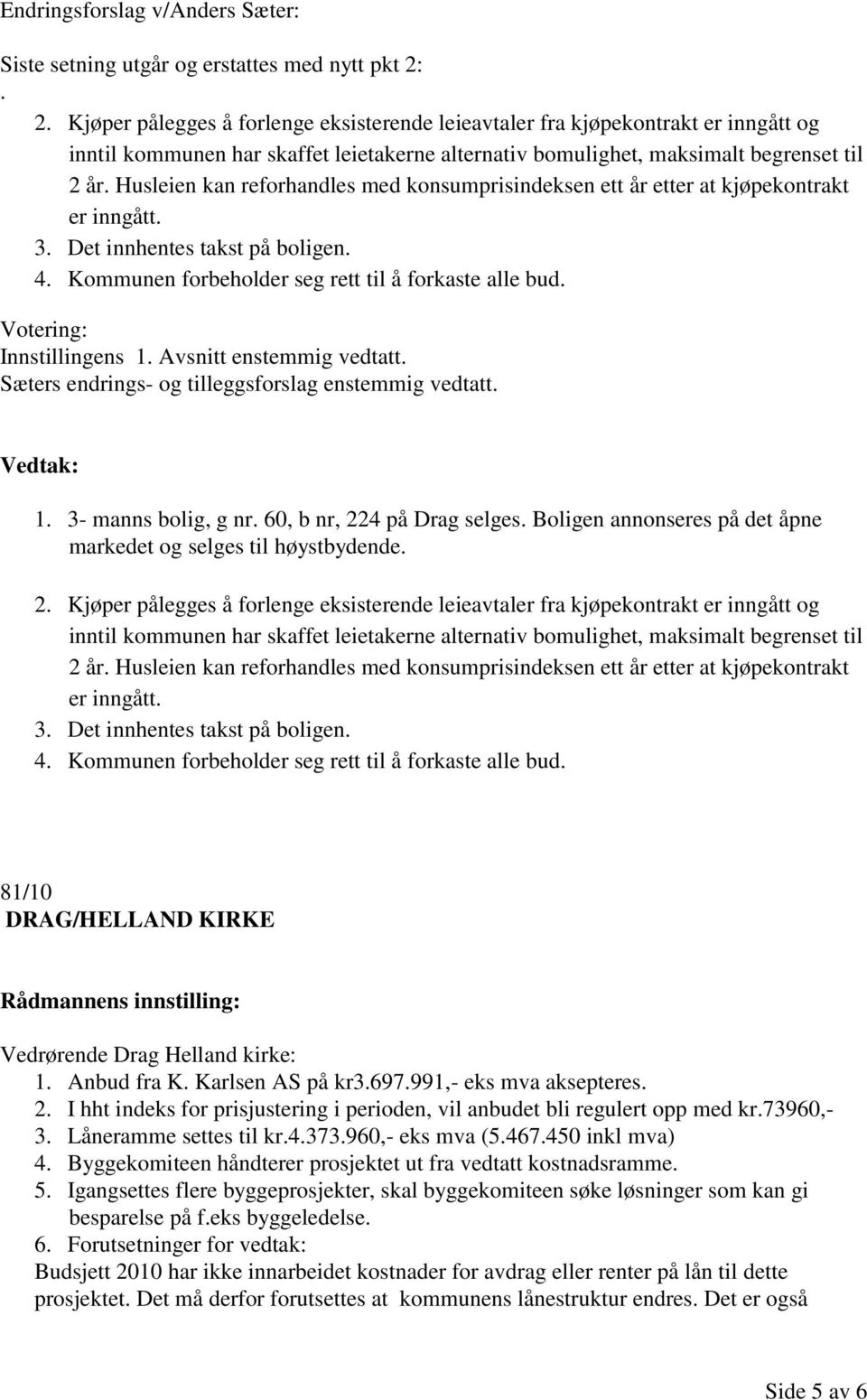 Husleien kan reforhandles med konsumprisindeksen ett år etter at kjøpekontrakt er inngått. 3. Det innhentes takst på boligen. 4. Kommunen forbeholder seg rett til å forkaste alle bud.