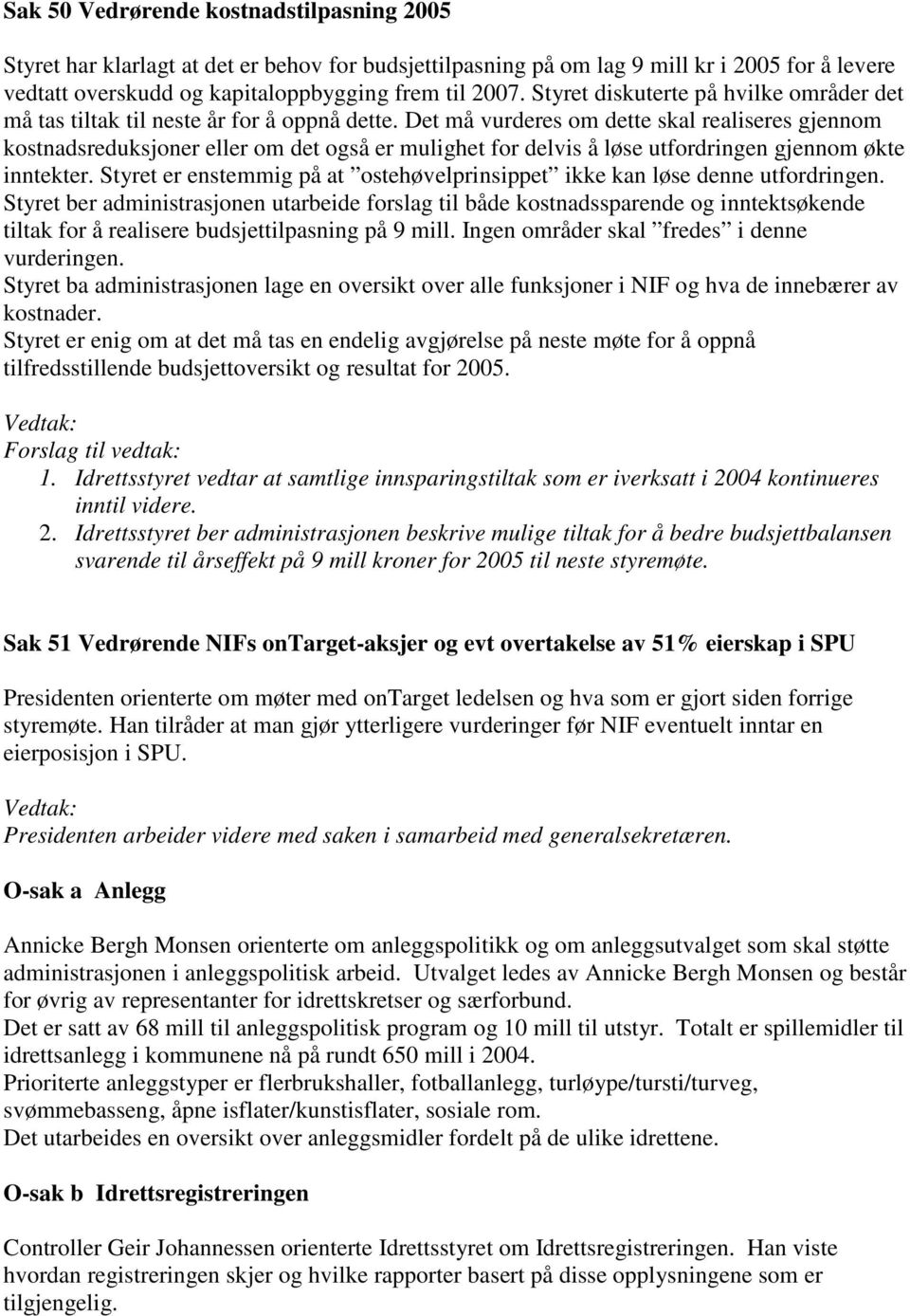 Det må vurderes om dette skal realiseres gjennom kostnadsreduksjoner eller om det også er mulighet for delvis å løse utfordringen gjennom økte inntekter.