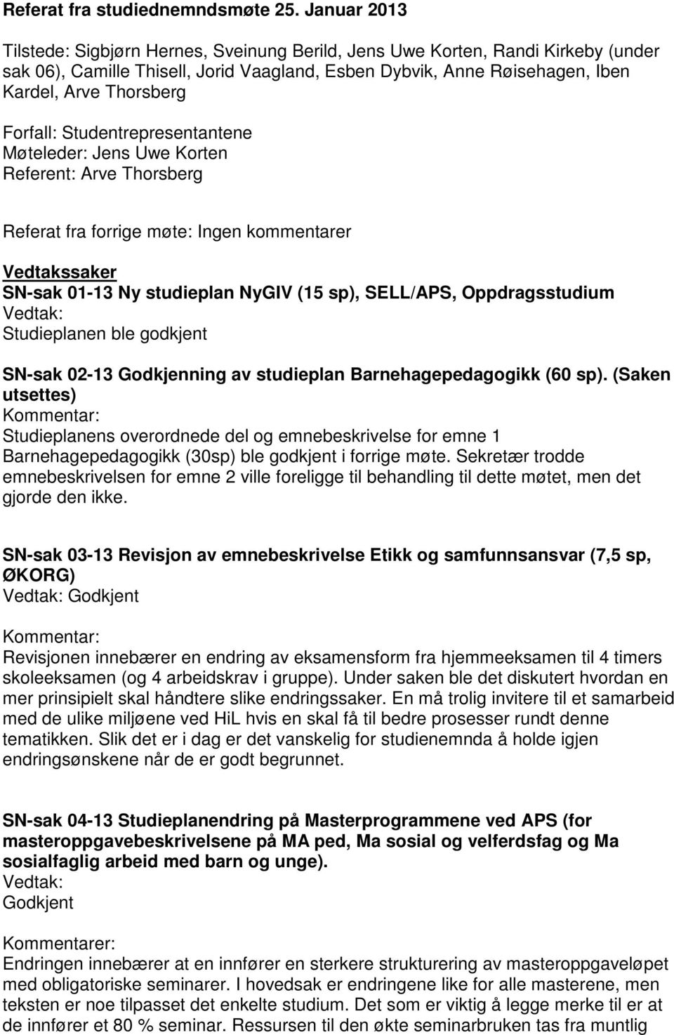 Forfall: Studentrepresentantene Møteleder: Jens Uwe Korten Referent: Arve Thorsberg Referat fra forrige møte: Ingen kommentarer Vedtakssaker SN-sak 01-13 Ny studieplan NyGIV (15 sp), SELL/APS,