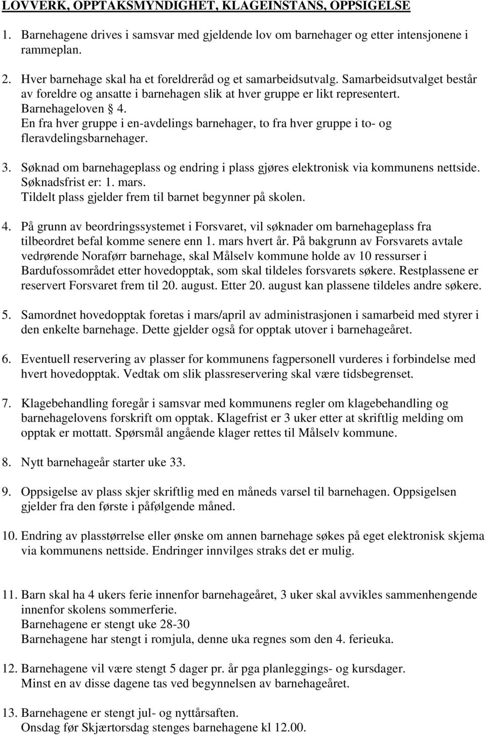 En fra hver gruppe i en-avdelings barnehager, to fra hver gruppe i to- og fleravdelingsbarnehager. 3. Søknad om barnehageplass og endring i plass gjøres elektronisk via kommunens nettside.