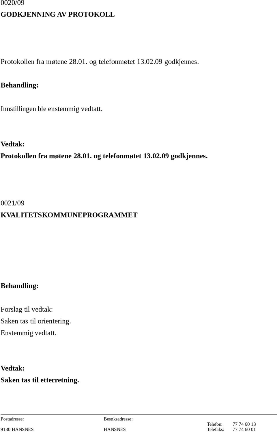 01. og telefonmøtet 13.02.09 godkjennes.