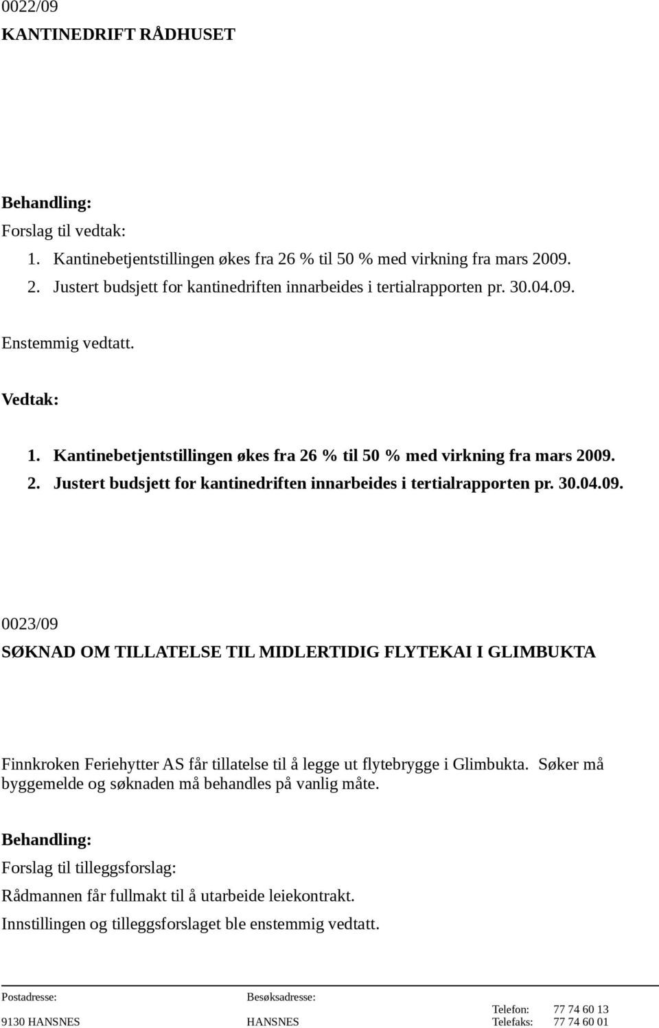 04.09. 0023/09 SØKNAD OM TILLATELSE TIL MIDLERTIDIG FLYTEKAI I GLIMBUKTA Finnkroken Feriehytter AS får tillatelse til å legge ut flytebrygge i Glimbukta.