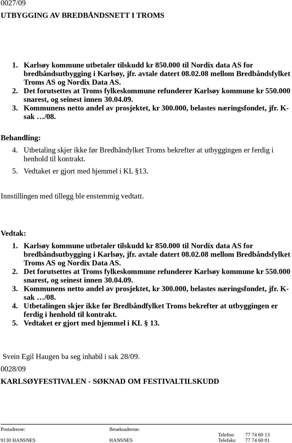 K- sak /08. 4. Utbetaling skjer ikke før Bredbåndylket Troms bekrefter at utbyggingen er ferdig i henhold til kontrakt. 5. Vedtaket er gjort med hjemmel i KL 13.