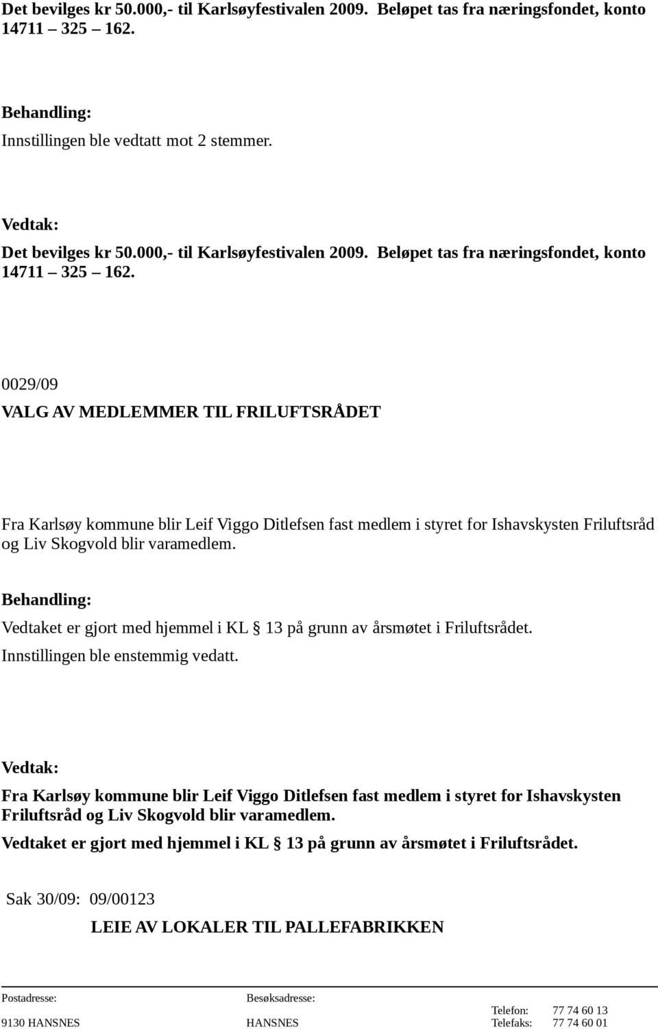 0029/09 VALG AV MEDLEMMER TIL FRILUFTSRÅDET Fra Karlsøy kommune blir Leif Viggo Ditlefsen fast medlem i styret for Ishavskysten Friluftsråd og Liv Skogvold blir varamedlem.