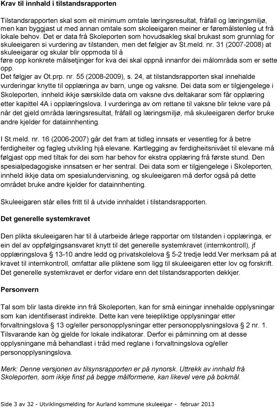 31 (2007-2008) at skuleeigarar og skular blir oppmoda til å føre opp konkrete målsetjinger for kva dei skal oppnå innanfor dei målområda som er sette opp. Det følgjer av Ot.prp. nr. 55 (2008-2009), s.