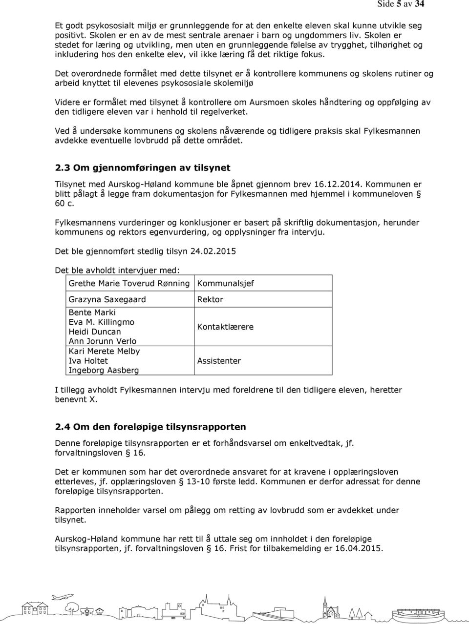 Det overordnede formålet med dette tilsynet er å kontrollere kommunens og skolens rutiner og arbeid knyttet til elevenes psykososiale skolemiljø Videre er formålet med tilsynet å kontrollere om