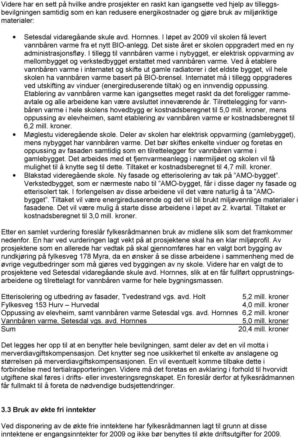 I tillegg til vannbåren varme i nybygget, er elektrisk oppvarming av mellombygget og verkstedbygget erstattet med vannbåren varme.