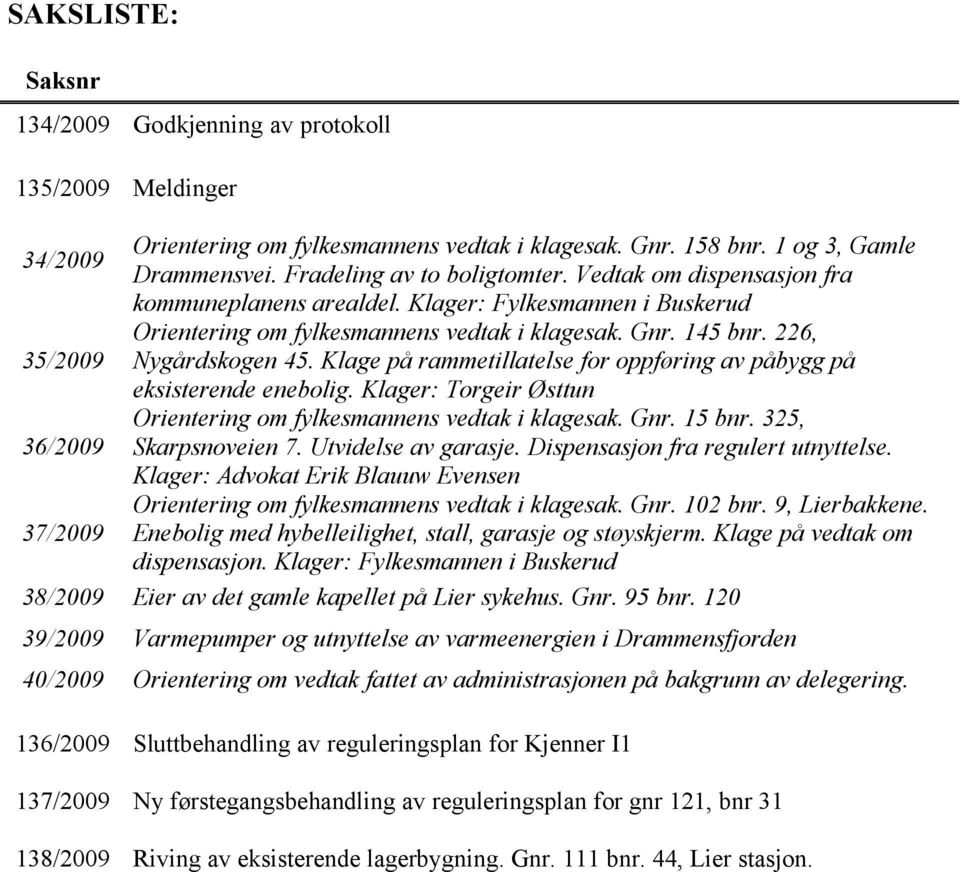 Klage på rammetillatelse for oppføring av påbygg på eksisterende enebolig. Klager: Torgeir Østtun Orientering om fylkesmannens vedtak i klagesak. Gnr. 15 bnr. 325, 36/2009 Skarpsnoveien 7.