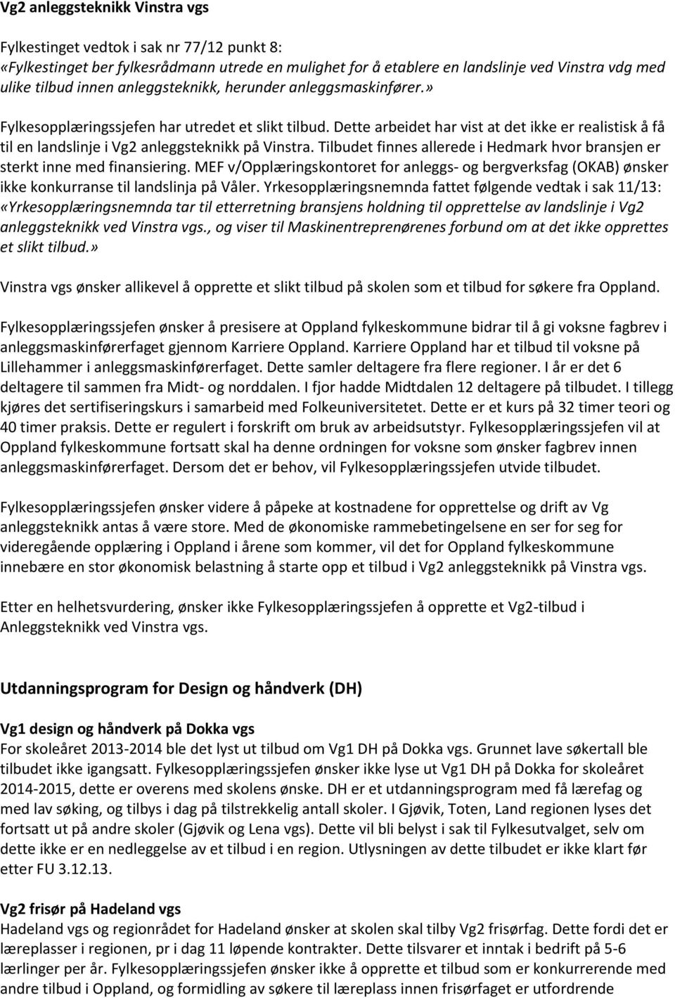 Dette arbeidet har vist at det ikke er realistisk å få til en landslinje i Vg2 anleggsteknikk på Vinstra. Tilbudet finnes allerede i Hedmark hvor bransjen er sterkt inne med finansiering.