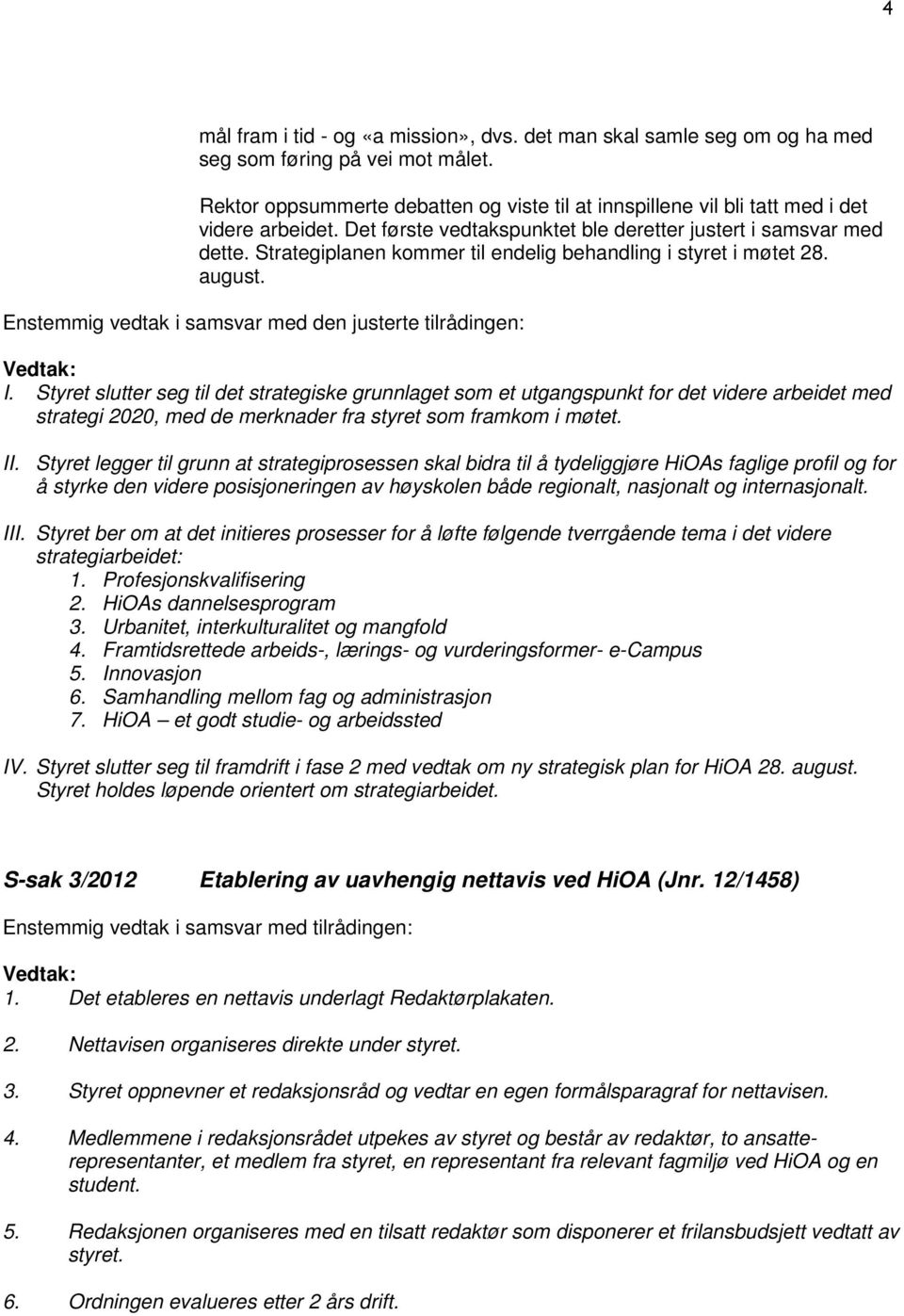 Strategiplanen kommer til endelig behandling i styret i møtet 28. august. Enstemmig vedtak i samsvar med den justerte tilrådingen: I.