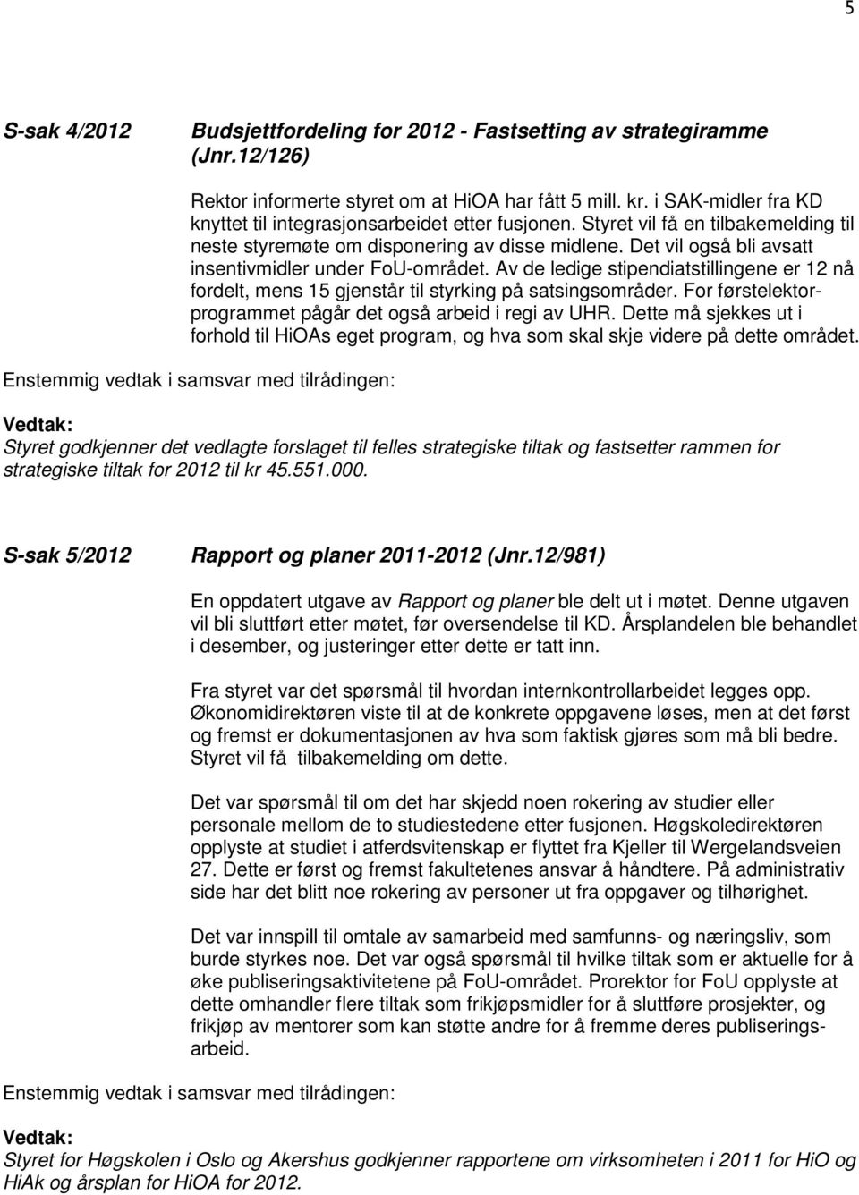 Det vil også bli avsatt insentivmidler under FoU-området. Av de ledige stipendiatstillingene er 12 nå fordelt, mens 15 gjenstår til styrking på satsingsområder.