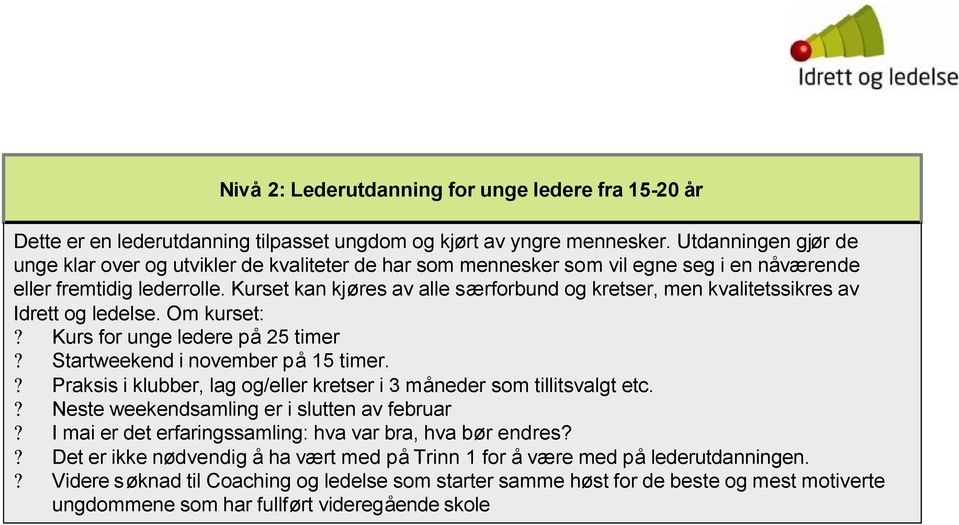 Kurset kan kjøres av alle særforbund og kretser, men kvalitetssikres av Idrett og ledelse. Om kurset:? Kurs for unge ledere på25 timer? Startweekend i november på 15 timer.