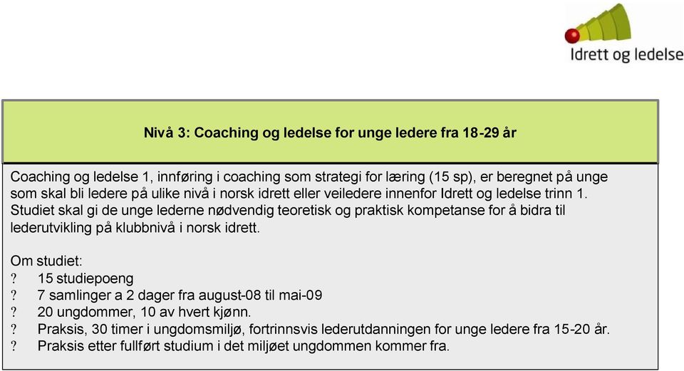 Studiet skal gi de unge lederne nødvendig teoretisk og praktisk kompetanse for å bidra til lederutvikling på klubbnivå i norsk idrett. Om studiet:? 15 studiepoeng?