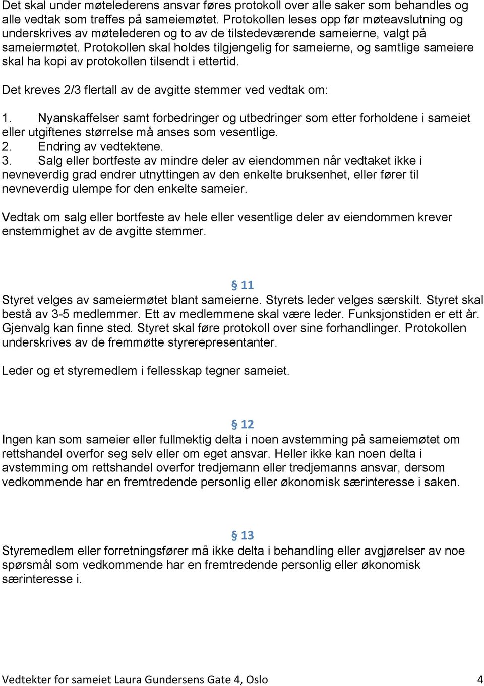 Protokollen skal holdes tilgjengelig for sameierne, og samtlige sameiere skal ha kopi av protokollen tilsendt i ettertid. Det kreves 2/3 flertall av de avgitte stemmer ved vedtak om: 1.