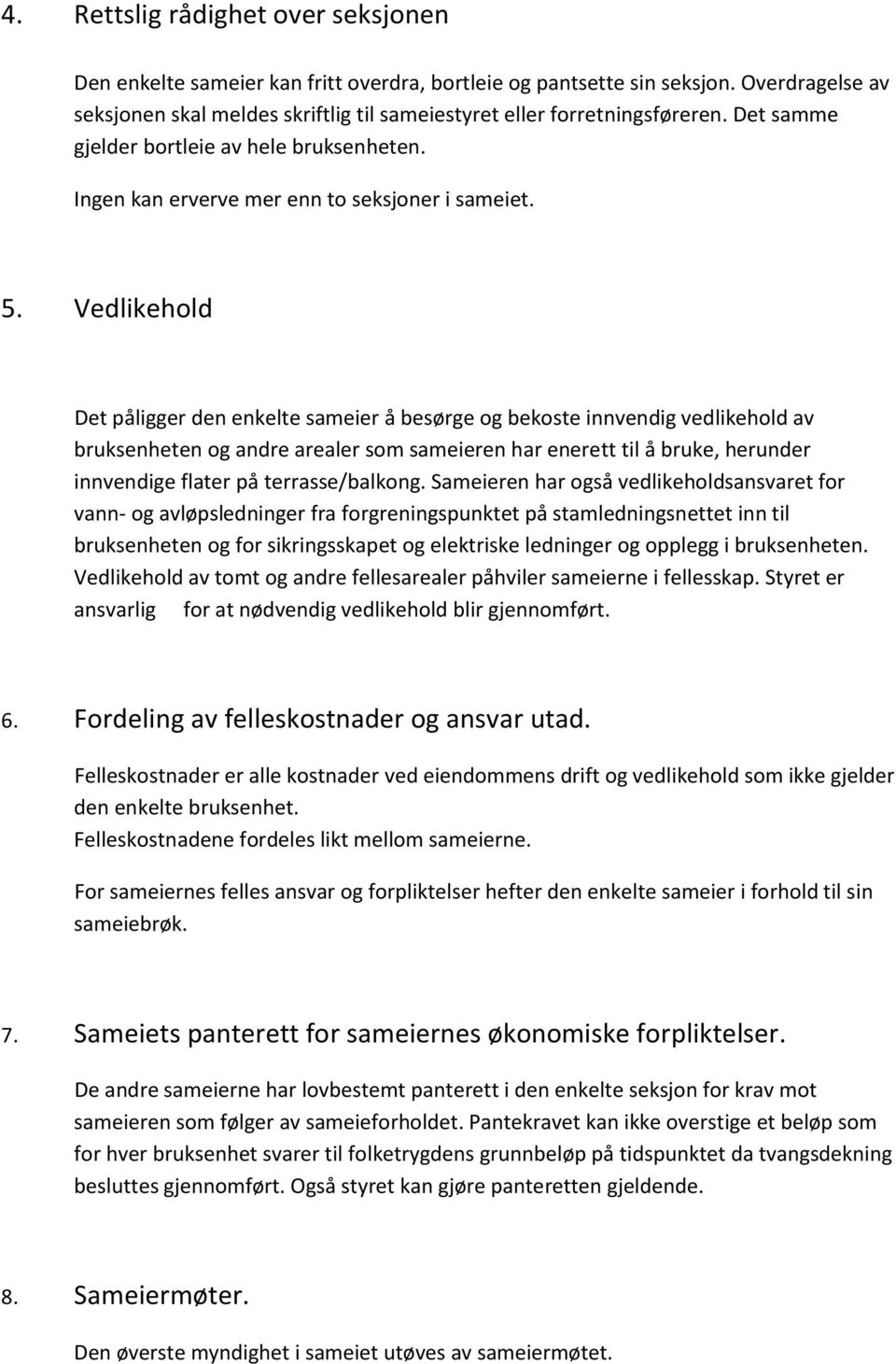 Vedlikehold Det påligger den enkelte sameier å besørge og bekoste innvendig vedlikehold av bruksenheten og andre arealer som sameieren har enerett til å bruke, herunder innvendige flater på