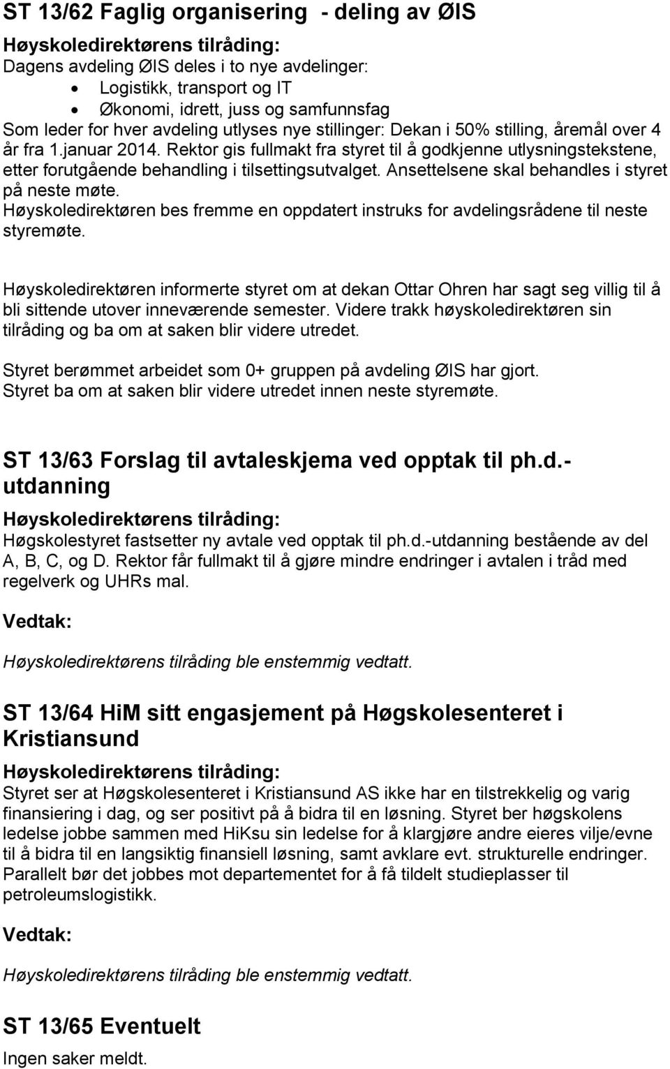 Ansettelsene skal behandles i styret på neste møte. Høyskoledirektøren bes fremme en oppdatert instruks for avdelingsrådene til neste styremøte.