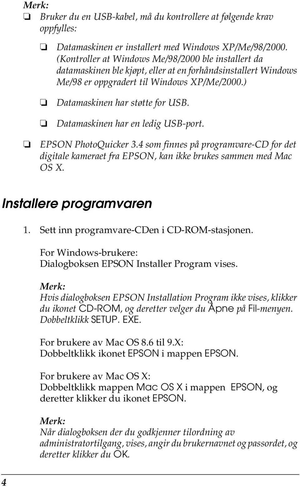 Datamaskinen har en ledig USB-port. EPSON PhotoQuicker 3.4 som finnes på programvare-cd for det digitale kameraet fra EPSON, kan ikke brukes sammen med Mac OS X. Installere programvaren 1.