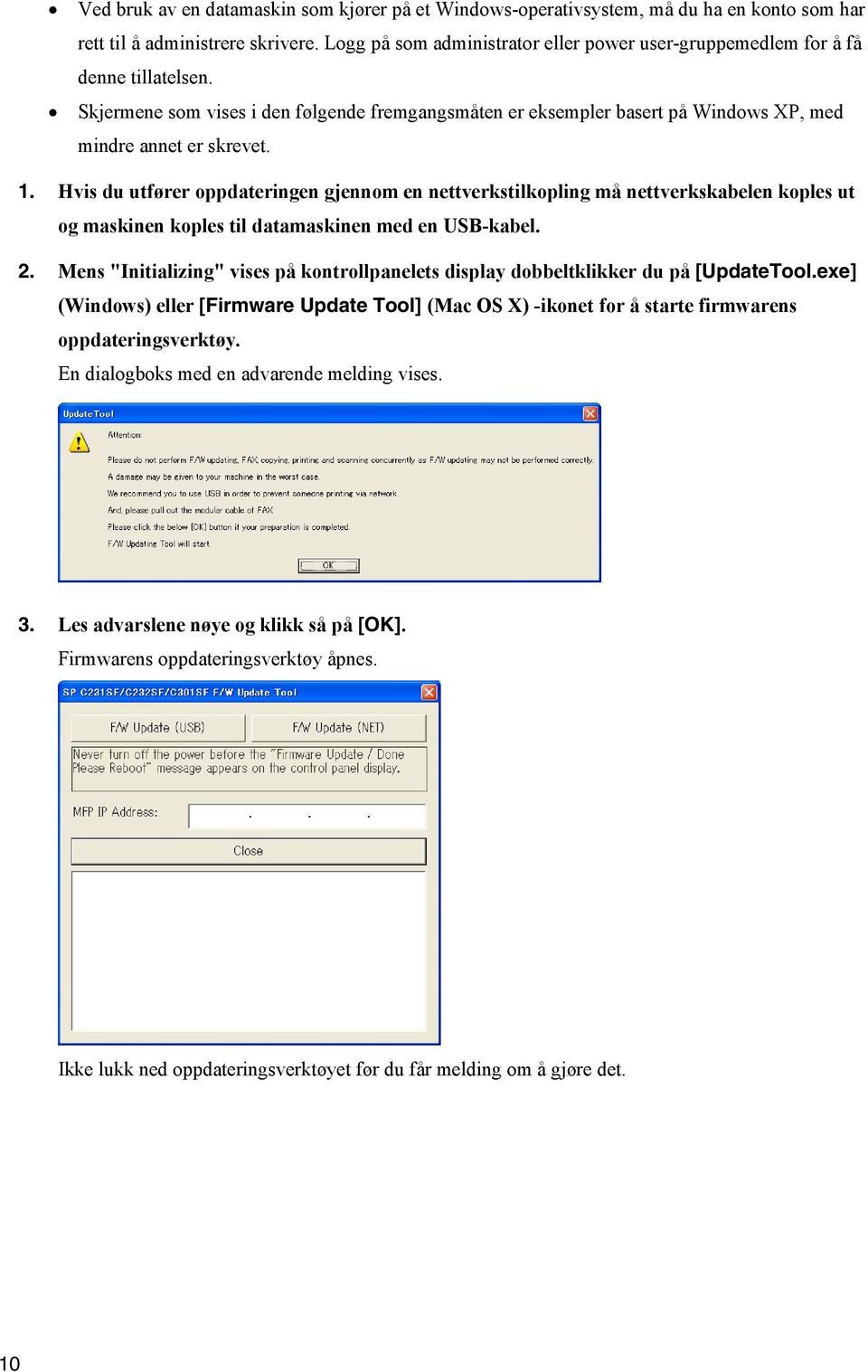 Hvis du utfører oppdateringen gjennom en nettverkstilkopling må nettverkskabelen koples ut og maskinen koples til datamaskinen med en USB-kabel. 2.