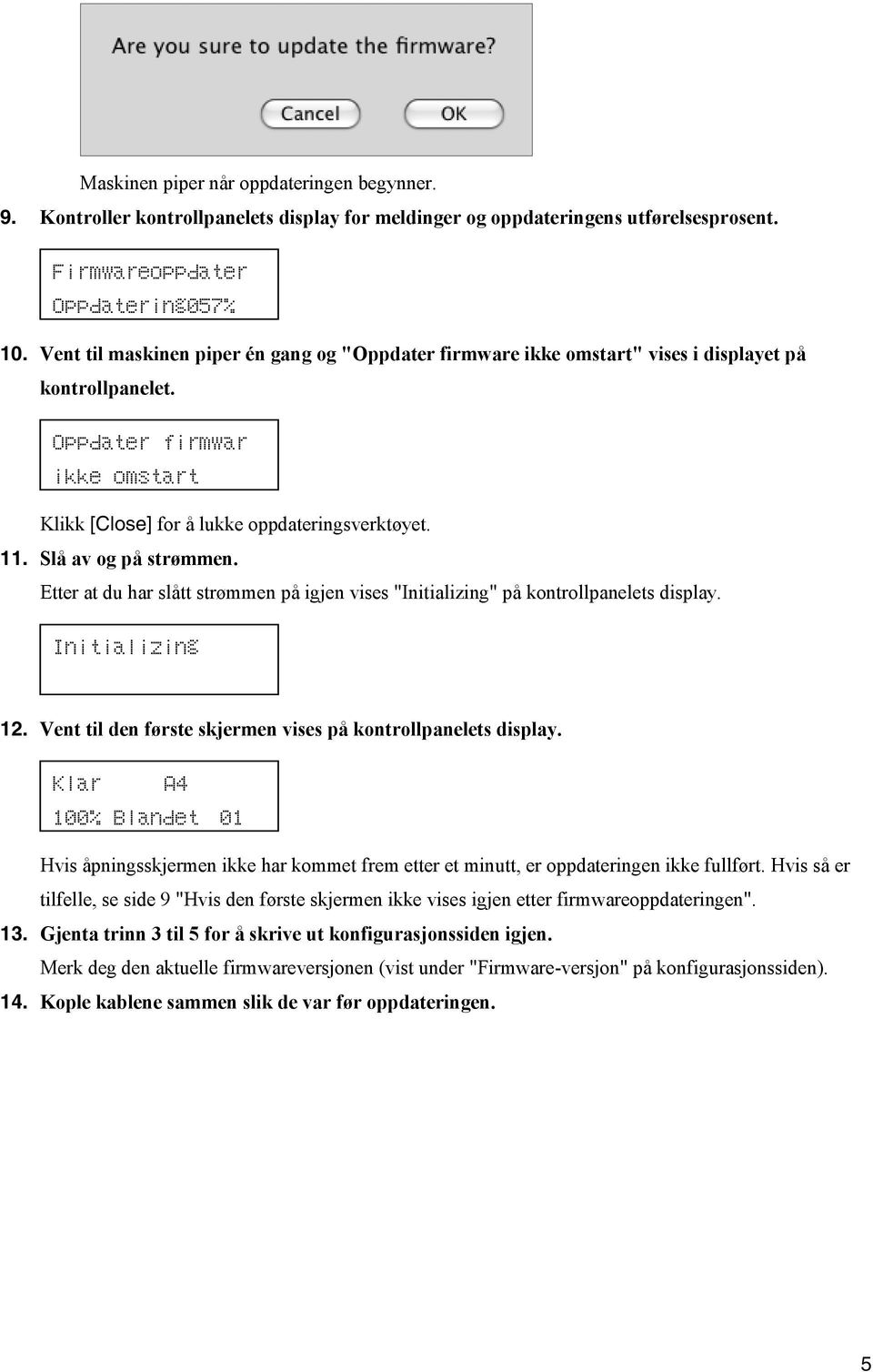 Slå av og på strømmen. Etter at du har slått strømmen på igjen vises "Initializing" på kontrollpanelets display. Initializing 12. Vent til den første skjermen vises på kontrollpanelets display.